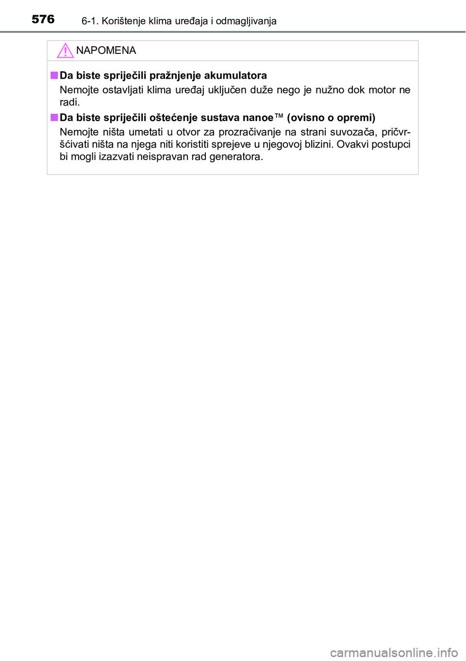TOYOTA C-HR 2016  Upute Za Rukovanje (in Croatian) 5766-1. Korištenje klima uređaja i odmagljivanja
NAPOMENA
nDa biste spriječili pražnjenje akumulatora
Nemojte  ostavljati  klima  uređaj  uključen  duže  nego  je  nužno  dok  motor  ne
radi.
