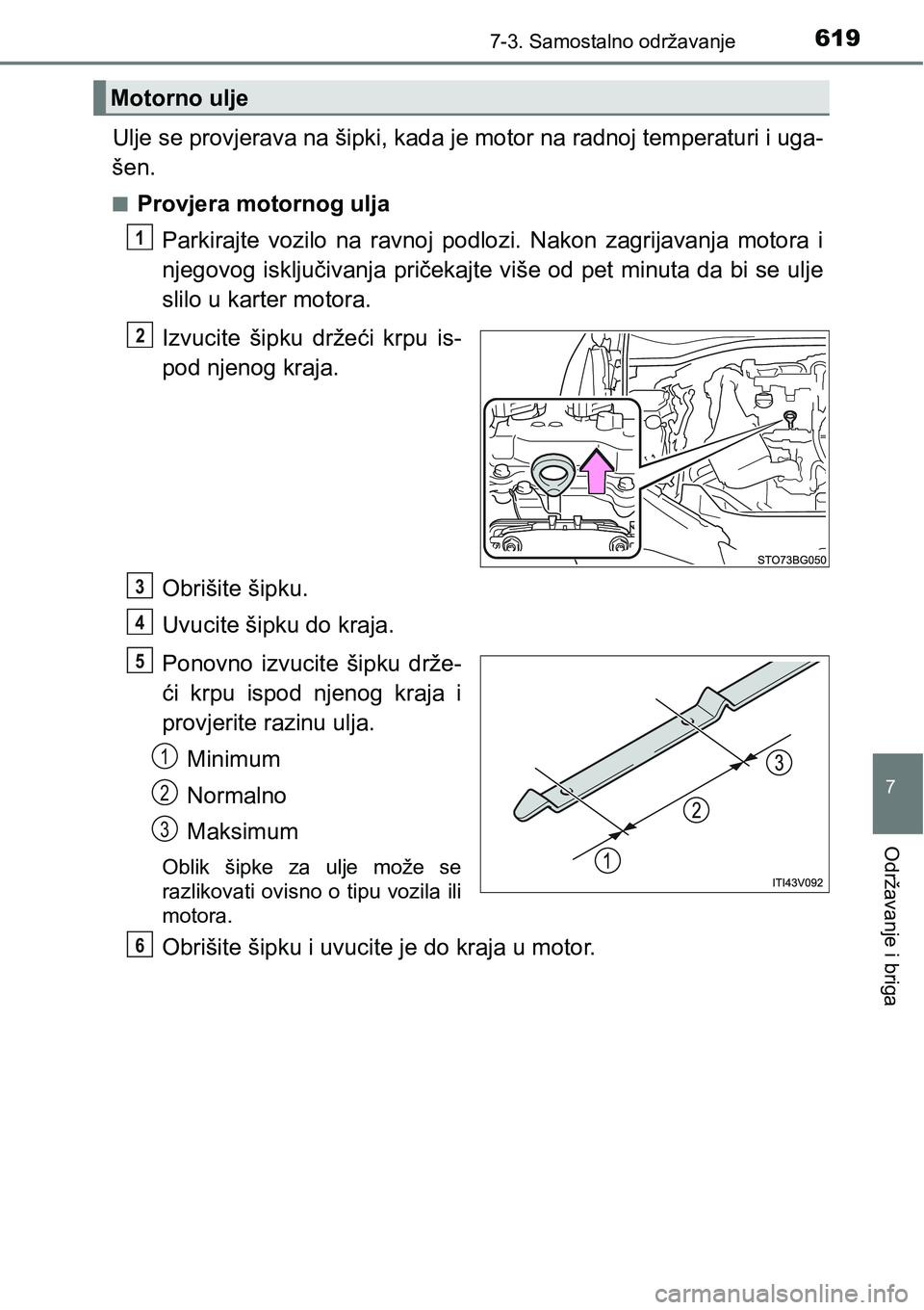 TOYOTA C-HR 2016  Upute Za Rukovanje (in Croatian) 6197-3. Samostalno održavanje
7
Održavanje i briga
Ulje se provjerava na šipki, kada je motor na radnoj temperaturi i uga-
šen.
nProvjera motornog ulja
Parkirajte  vozilo  na  ravnoj  podlozi.  Na