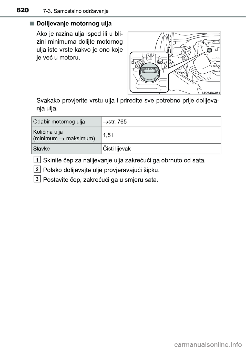 TOYOTA C-HR 2016  Upute Za Rukovanje (in Croatian) 6207-3. Samostalno održavanje
nDolijevanje motornog ulja
Ako  je  razina  ulja  ispod  ili  u  bli-
zini  minimuma  dolijte  motornog
ulja iste vrste kakvo je ono koje
je već u motoru.
Svakako  prov