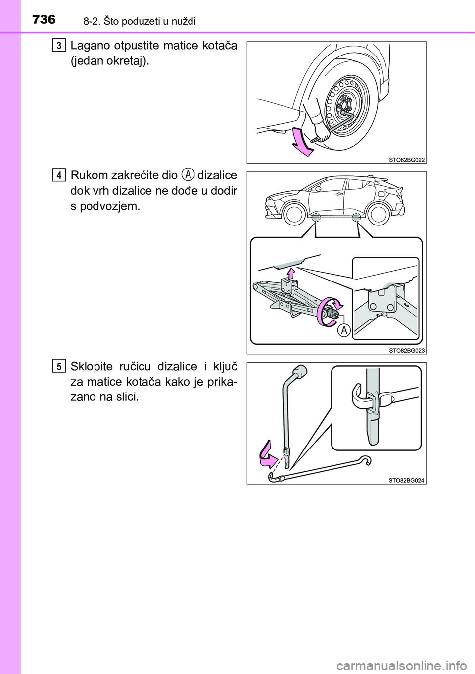TOYOTA C-HR 2016  Upute Za Rukovanje (in Croatian) 7368-2. Što poduzeti u nuždi
Lagano  otpustite  matice  kotača
(jedan okretaj).
Rukom zakrećite dio   dizalice
dok vrh dizalice ne dođe u dodir
s podvozjem.
Sklopite  ručicu  dizalice  i  ključ