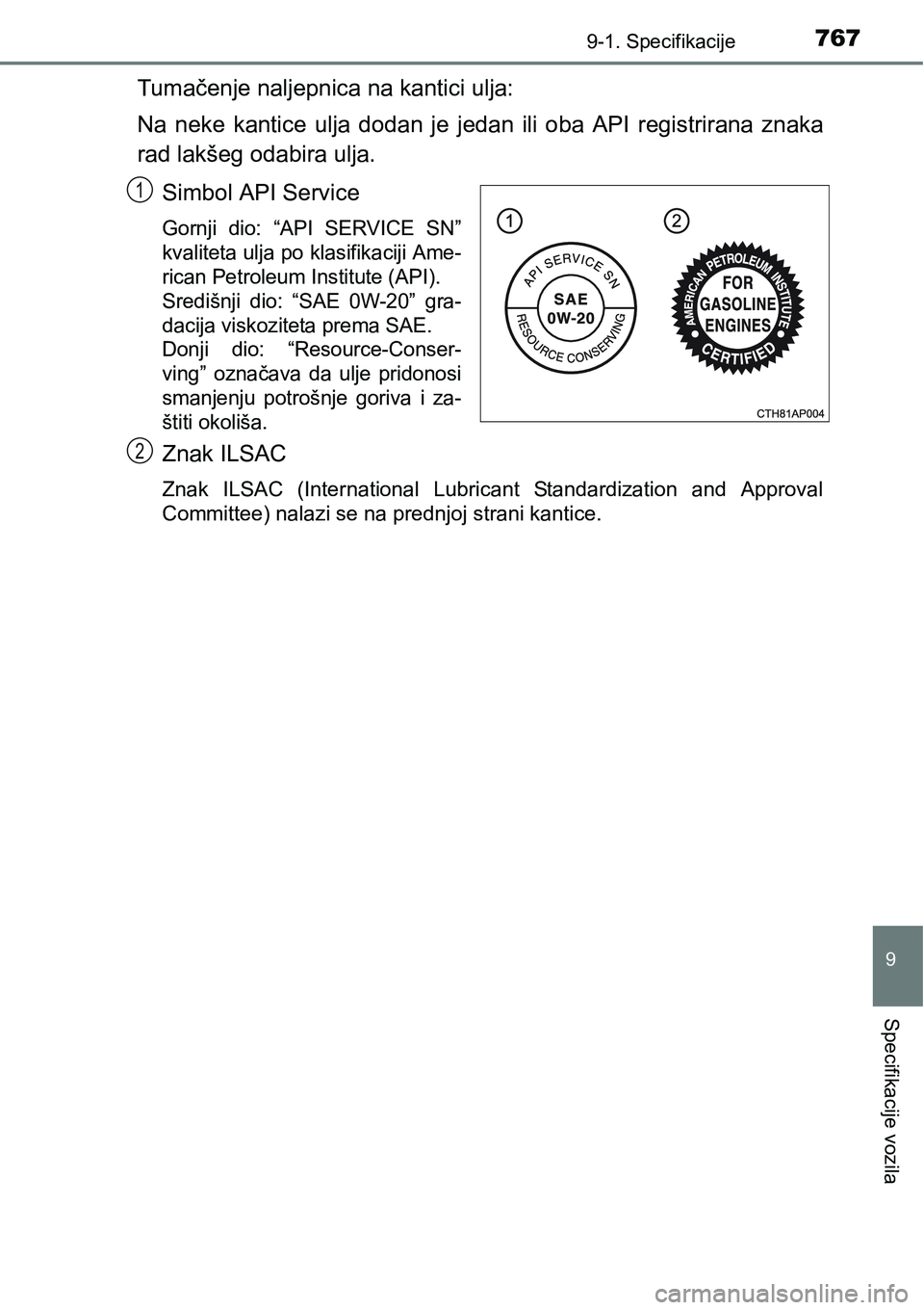 TOYOTA C-HR 2016  Upute Za Rukovanje (in Croatian) 7679-1. Specifikacije
9
Specifikacije vozila
Tumačenje naljepnica na kantici ulja:
Na  neke  kantice  ulja  dodan  je  jedan  ili  oba  API  registrirana  znaka
rad lakšeg odabira ulja.
Simbol API S