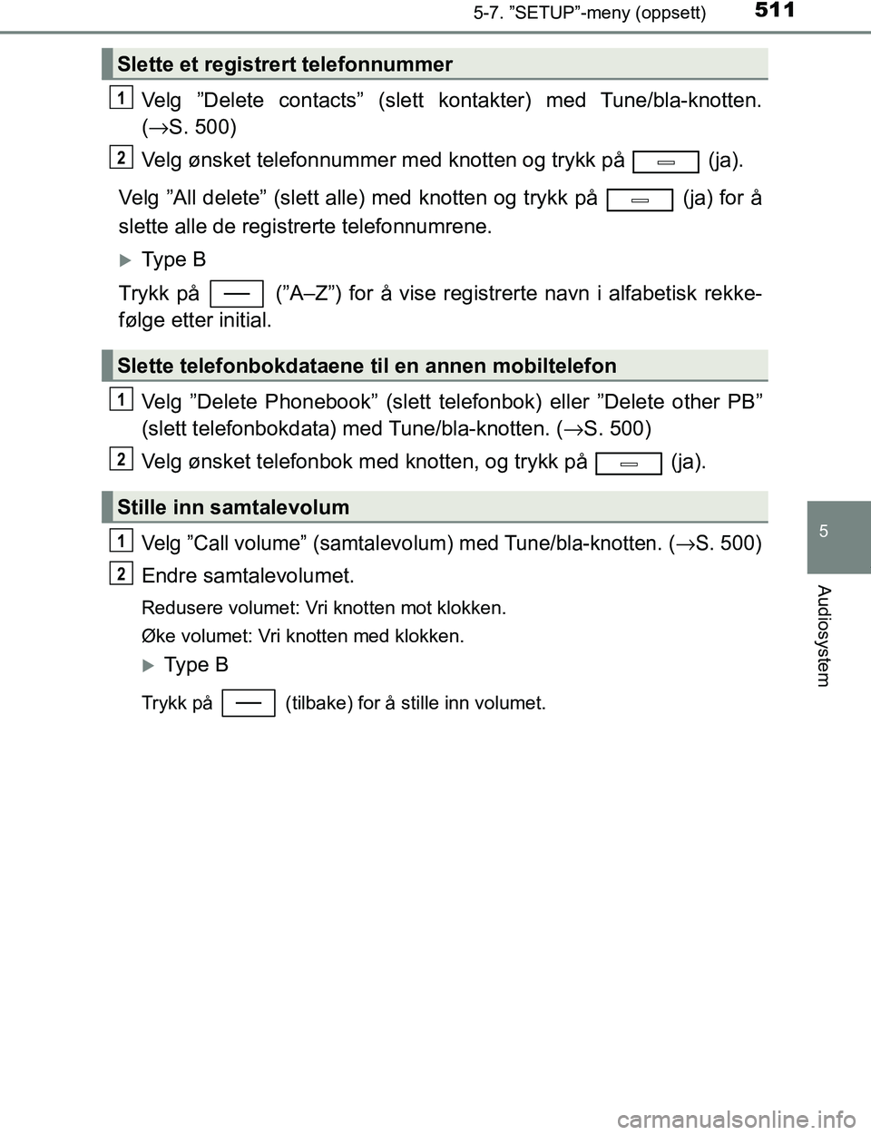TOYOTA C-HR 2016  Instruksjoner for bruk (in Norwegian) 5115-7. ”SETUP”-meny (oppsett)
5
Audiosystem
C-HR_OM_Europe_OM10528NO
Velg ”Delete contacts” (slett kontakter) med Tune/bla-knotten.
(→ S. 500)
Velg ønsket telefonnummer med knotten og tryk