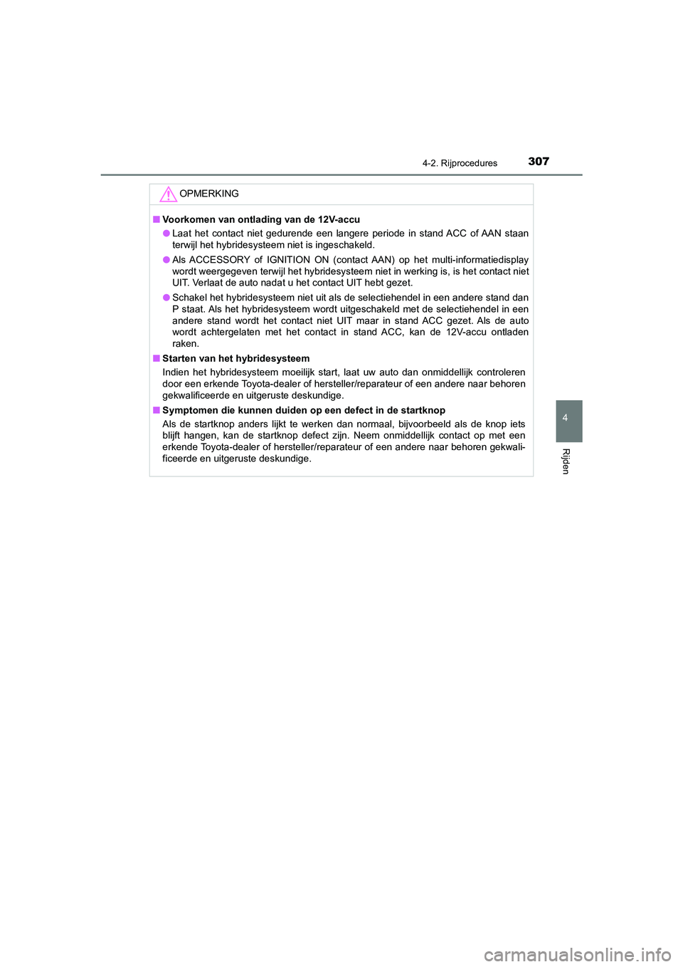 TOYOTA C_HR HYBRID 2021  Instructieboekje (in Dutch) 3074-2. Rijprocedures
4
Rijden
C-HR_HV_OM_Europe_OM10701E
OPMERKING
■Voorkomen van ontlading van de 12V-accu
● Laat het contact niet gedurende een langere periode in stand ACC of AAN staan
terwijl