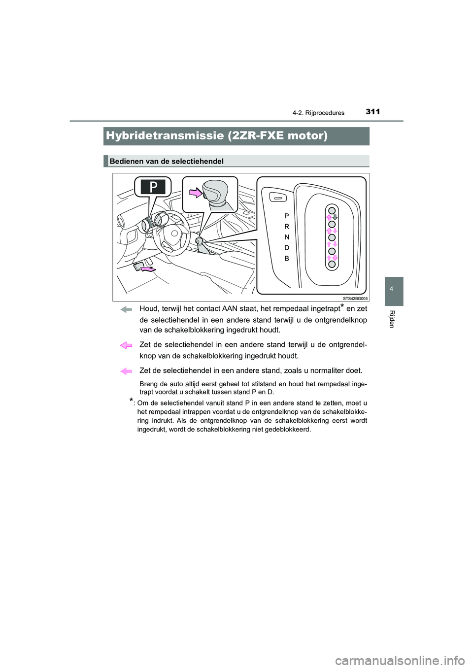 TOYOTA C_HR HYBRID 2021  Instructieboekje (in Dutch) 311
4
4-2. Rijprocedures
Rijden
C-HR_HV_OM_Europe_OM10701E
Hybridetransmissie (2ZR-FXE motor)
Houd, terwijl het contact AAN staat, het rempedaal ingetrapt* en zet
de selectiehendel in een andere stand