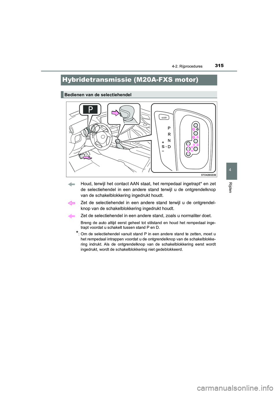 TOYOTA C_HR HYBRID 2021  Instructieboekje (in Dutch) 315
4
4-2. Rijprocedures
Rijden
C-HR_HV_OM_Europe_OM10701E
Hybridetransmissie (M20A-FXS motor)
Houd, terwijl het contact AAN staat, het rempedaal ingetrapt* en zet
de selectiehendel in een andere stan