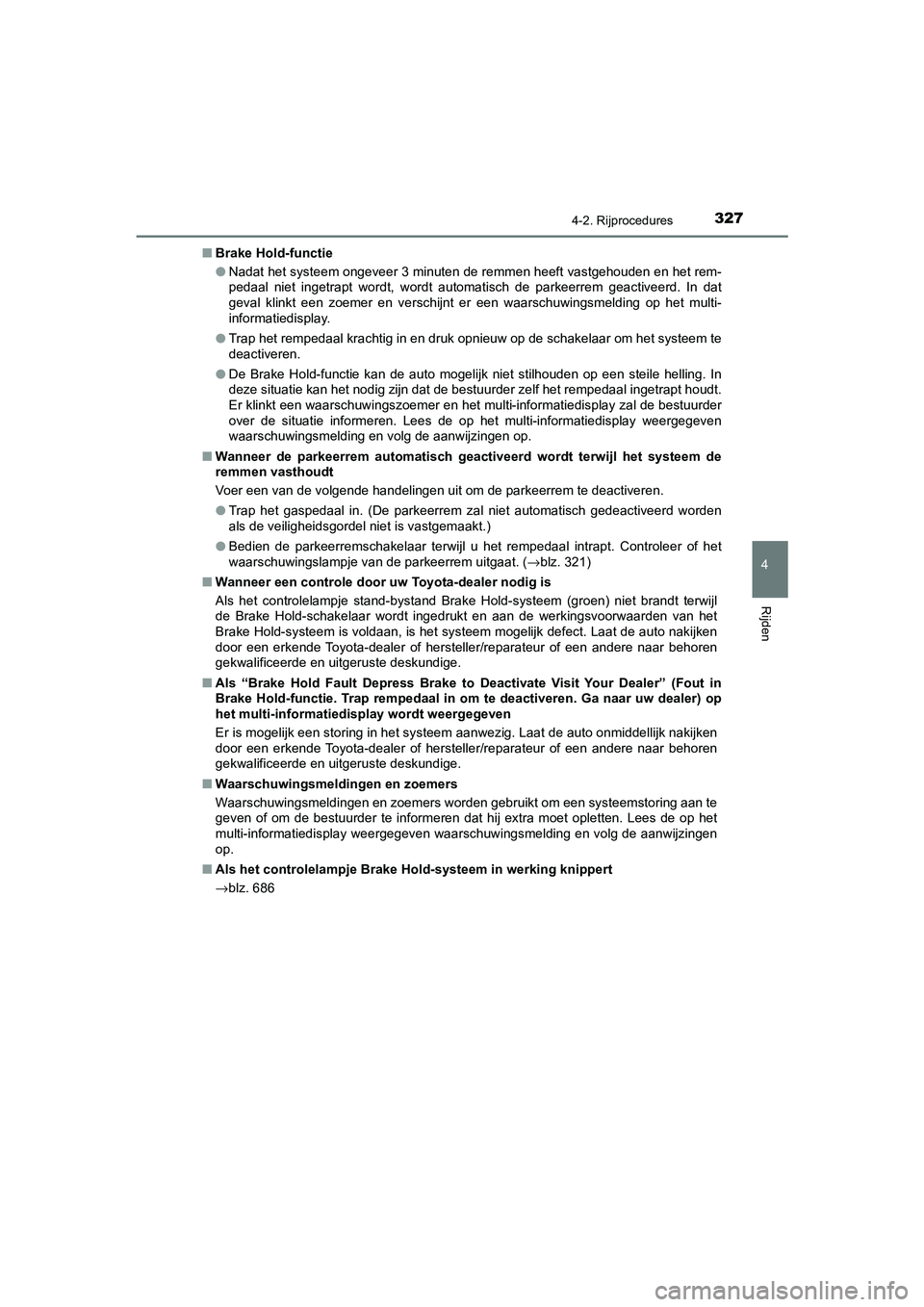 TOYOTA C_HR HYBRID 2021  Instructieboekje (in Dutch) 3274-2. Rijprocedures
4
Rijden
C-HR_HV_OM_Europe_OM10701E■
Brake Hold-functie
●Nadat het systeem ongeveer 3 minuten de remmen heeft vastgehouden en het rem-
pedaal niet ingetrapt wordt, wordt auto