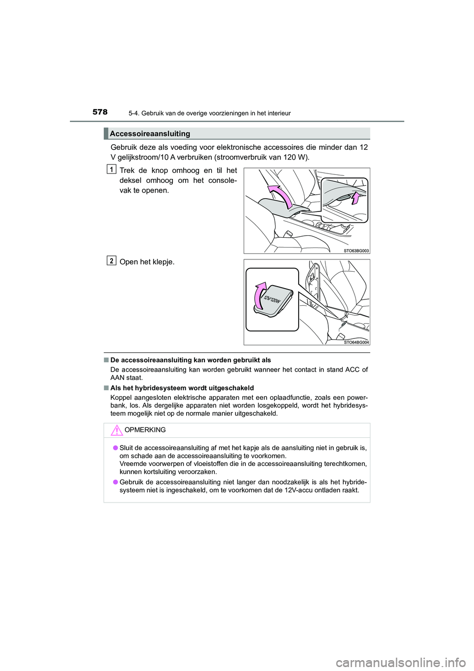 TOYOTA C_HR HYBRID 2021  Instructieboekje (in Dutch) 5785-4. Gebruik van de overige voorzieningen in het interieur
C-HR_HV_OM_Europe_OM10701E
Gebruik deze als voeding voor elektronische accessoires die minder dan 12
V gelijkstroom/10 A verbruiken (stroo