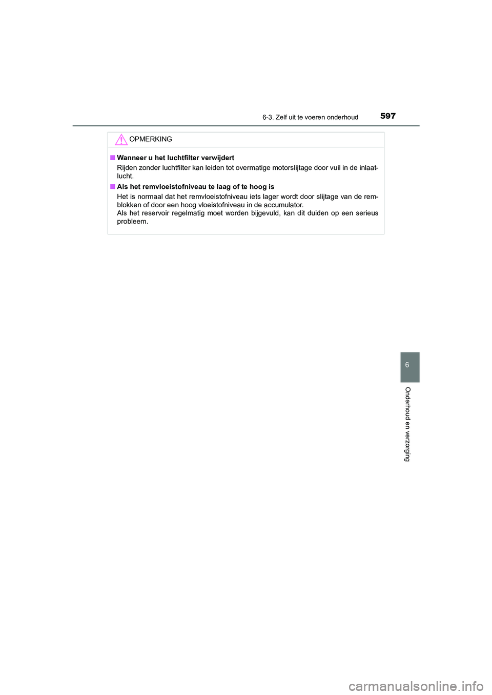 TOYOTA C_HR HYBRID 2021  Instructieboekje (in Dutch) 5976-3. Zelf uit te voeren onderhoud
C-HR_HV_OM_Europe_OM10701E
6
Onderhoud en verzorging
OPMERKING
■Wanneer u het luchtfilter verwijdert
Rijden zonder luchtfilter kan leiden tot overmatige motorsli