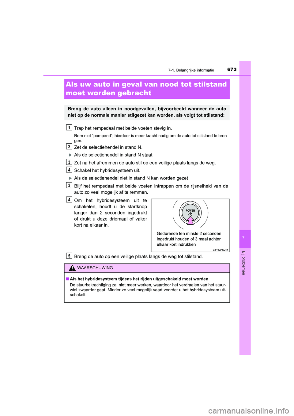 TOYOTA C_HR HYBRID 2021  Instructieboekje (in Dutch) 6737-1. Belangrijke informatie
C-HR_HV_OM_Europe_OM10701E
7
Bij problemen
Als uw auto in geval van nood tot stilstand 
moet worden gebracht
Trap het rempedaal met beide voeten stevig in.
Rem niet “p