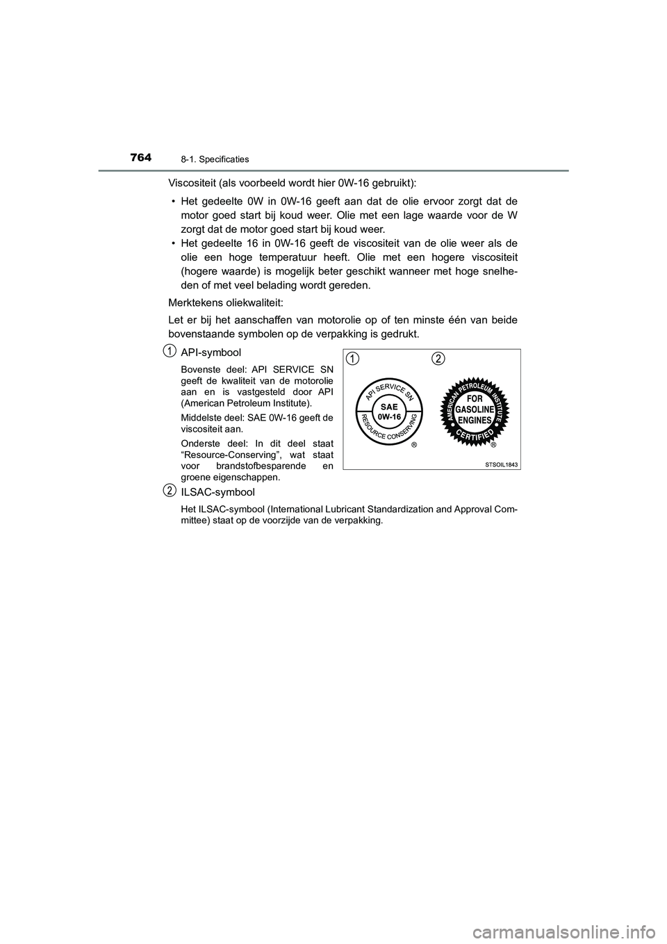 TOYOTA C_HR HYBRID 2021  Instructieboekje (in Dutch) 7648-1. Specificaties
C-HR_HV_OM_Europe_OM10701E
Viscositeit (als voorbeeld wordt hier 0W-16 gebruikt):• Het gedeelte 0W in 0W-16 geeft aan dat de olie ervoor zorgt dat de motor goed start bij koud 