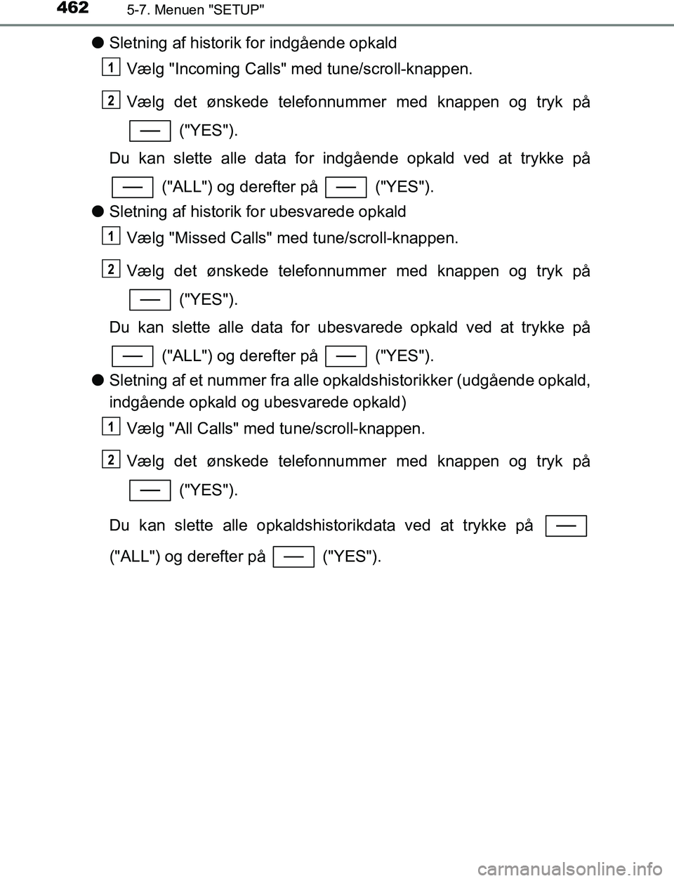 TOYOTA C_HR HYBRID 2017  Brugsanvisning (in Danish) 4625-7. Menuen "SETUP"
C-HR_HV_OM_Europe_OM10538DK
lSletning af historik for indgående opkald
Vælg "Incoming Calls" med tune/scroll-knappen.
Vælg det ønskede telefonnummer med knappen og tryk på
