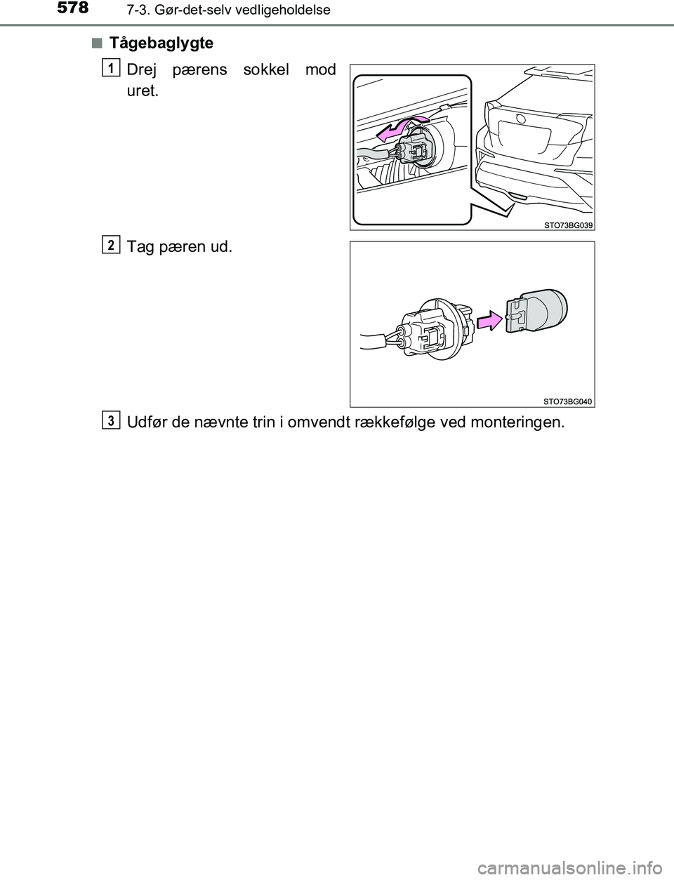 TOYOTA C_HR HYBRID 2017  Brugsanvisning (in Danish) 5787-3. Gør-det-selv vedligeholdelse
C-HR_HV_OM_Europe_OM10538DKn
Tågebaglygte
Drej pærens sokkel mod
uret.
Tag pæren ud.
Udfør de nævnte trin i omvendt rækkefølge ved monteringen.
1
2
3
OM105