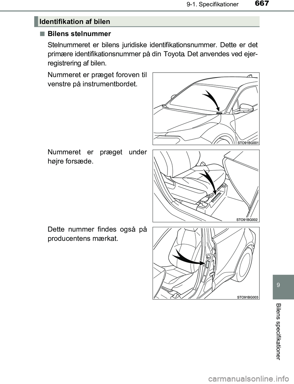 TOYOTA C_HR HYBRID 2017  Brugsanvisning (in Danish) 6679-1. Specifikationer
C-HR_HV_OM_Europe_OM10538DK
9
Bilens specifikationer
nBilens stelnummer
Stelnummeret er bilens juridiske identifikationsnummer. Dette er det
primære identifikationsnummer på 