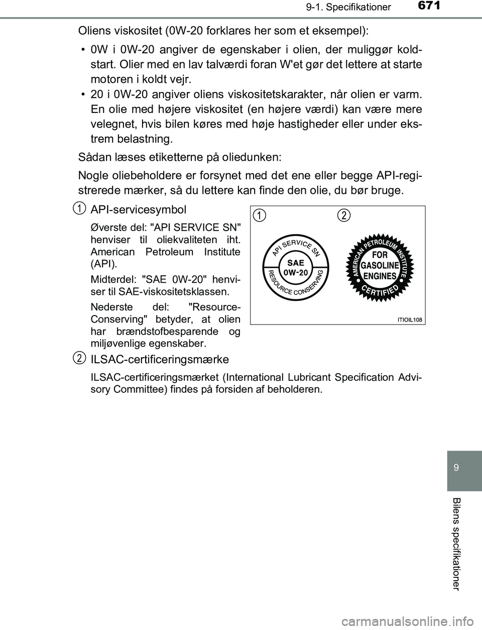 TOYOTA C_HR HYBRID 2017  Brugsanvisning (in Danish) 6719-1. Specifikationer
C-HR_HV_OM_Europe_OM10538DK
9
Bilens specifikationer
Oliens viskositet (0W-20 forklares her som et eksempel):• 0W i 0W-20 angiver de egenskaber i olien, der muliggør kold- s