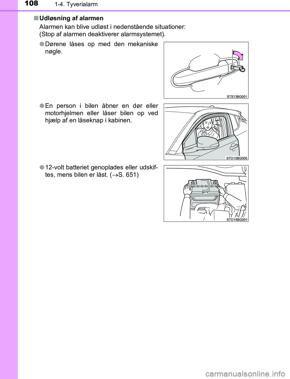 TOYOTA C_HR HYBRID 2016  Brugsanvisning (in Danish) 1081-4. Tyverialarm
C-HR_HV_OM_Europe_OM10538DKn
Udløsning af alarmen
Alarmen kan blive udløst i nedenstående situationer:
(Stop af alarmen deaktiverer alarmsystemet).
lDørene låses op med den me