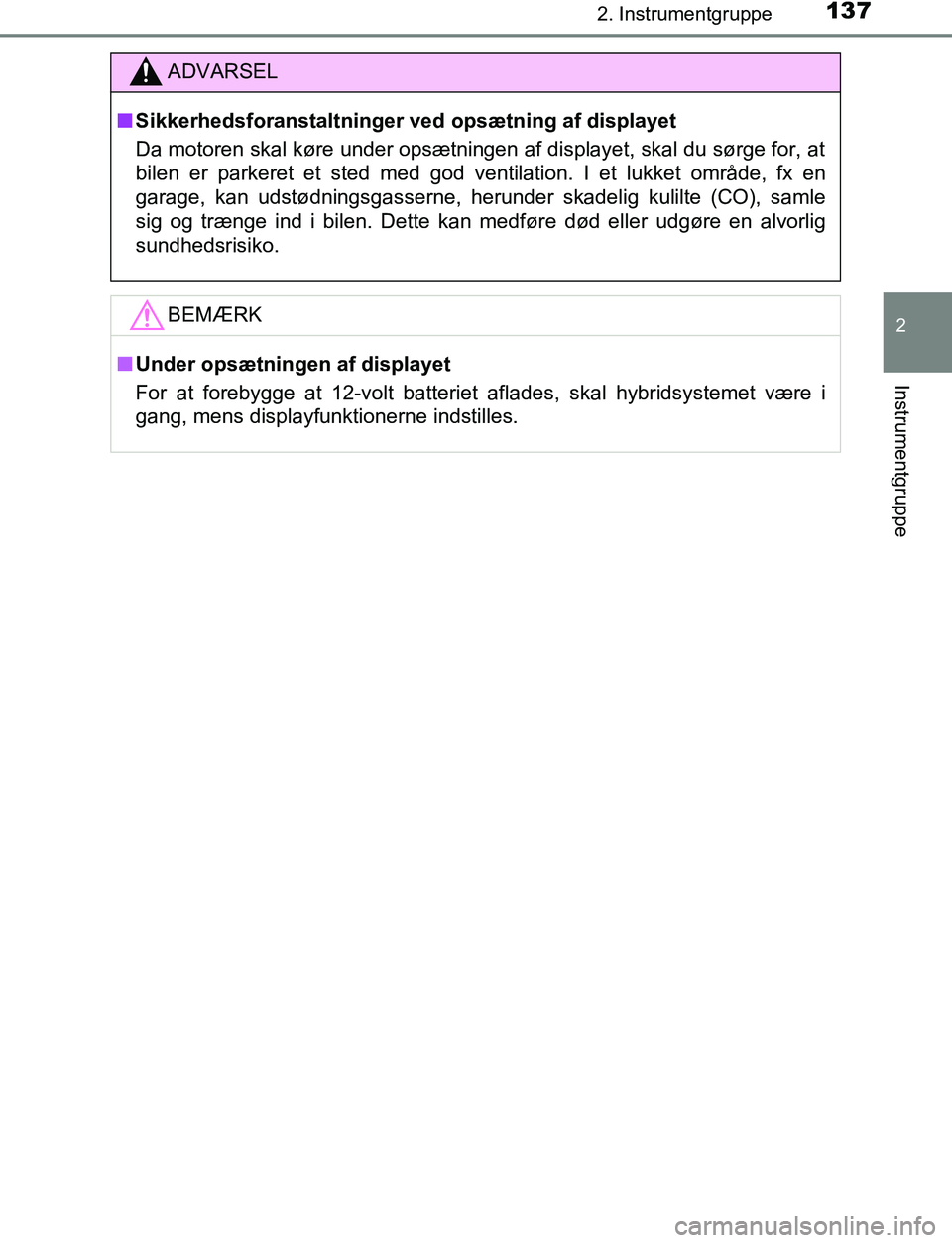 TOYOTA C_HR HYBRID 2016  Brugsanvisning (in Danish) 1372. Instrumentgruppe
2
Instrumentgruppe
C-HR_HV_OM_Europe_OM10538DK
ADVARSEL
n Sikkerhedsforanstaltninger  ved opsætning af displayet
Da motoren skal køre under opsætningen af displayet, skal du 