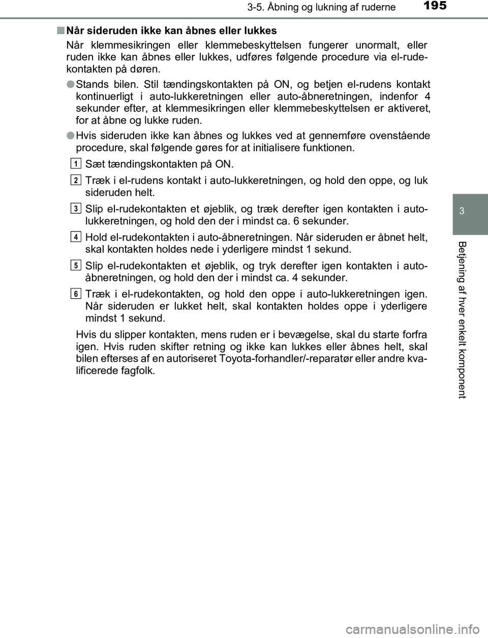 TOYOTA C_HR HYBRID 2016 Brugsanvisning (in Danish) 1953-5. Åbning og lukning af ruderne
3
Betjening af hver enkelt komponent
C-HR_HV_OM_Europe_OM10538DKn
Når sideruden ikke kan åbnes eller lukkes
Når klemmesikringen eller klemmebeskyttelsen funger TOYOTA C_HR HYBRID 2016 Brugsanvisning (in Danish) 1953-5. Åbning og lukning af ruderne
3
Betjening af hver enkelt komponent
C-HR_HV_OM_Europe_OM10538DKn
Når sideruden ikke kan åbnes eller lukkes
Når klemmesikringen eller klemmebeskyttelsen funger
