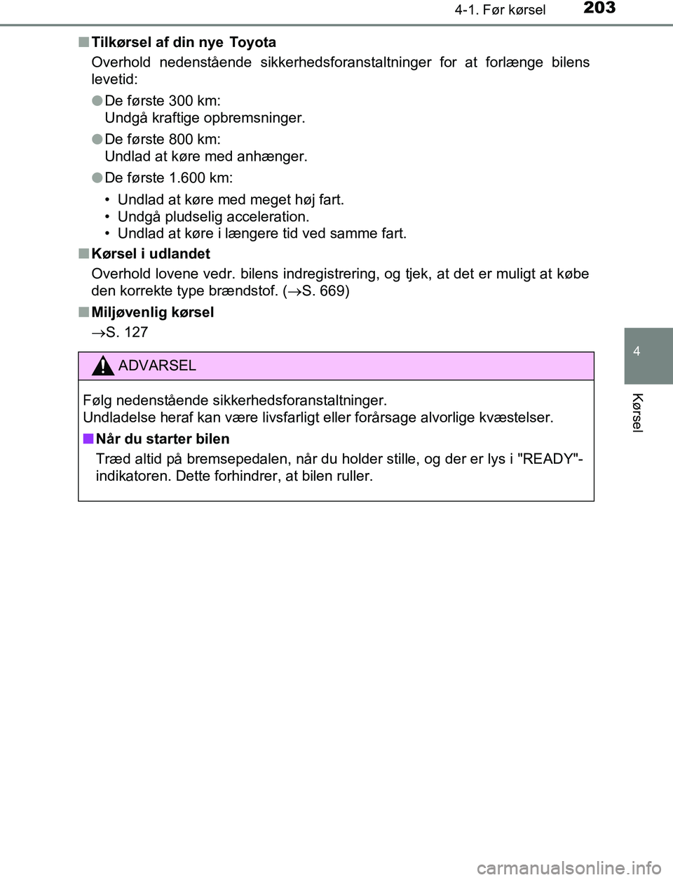 TOYOTA C_HR HYBRID 2016  Brugsanvisning (in Danish) 2034-1. Før kørsel
4
Kørsel
C-HR_HV_OM_Europe_OM10538DKn
Tilkørsel af din nye  Toyota
Overhold nedenstående sikkerhedsforanstaltninger for at forlænge bilens
levetid:
lDe første 300 km: 
Undgå