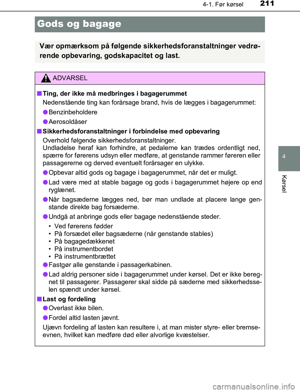 TOYOTA C_HR HYBRID 2016 Brugsanvisning (in Danish) 211
4
4-1. Før kørsel
Kørsel
C-HR_HV_OM_Europe_OM10538DK
Gods og bagage
Vær opmærksom på følgende sikkerhedsforanstaltninger vedrø-
rende opbevaring, godskapacitet og last.
ADVARSEL
n Ting, de TOYOTA C_HR HYBRID 2016 Brugsanvisning (in Danish) 211
4
4-1. Før kørsel
Kørsel
C-HR_HV_OM_Europe_OM10538DK
Gods og bagage
Vær opmærksom på følgende sikkerhedsforanstaltninger vedrø-
rende opbevaring, godskapacitet og last.
ADVARSEL
n Ting, de