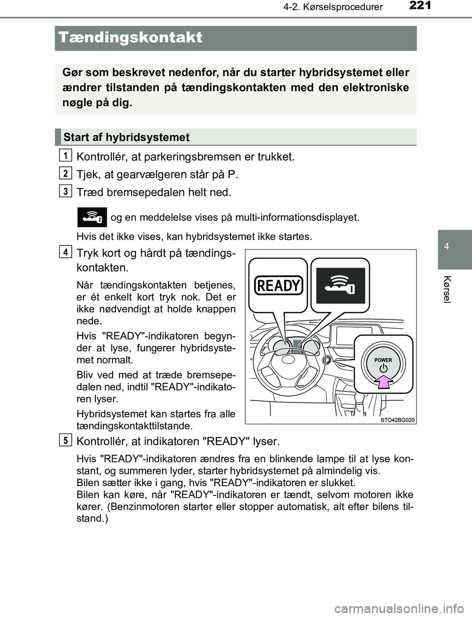 TOYOTA C_HR HYBRID 2016 Brugsanvisning (in Danish) 221
4
4-2. Kørselsprocedurer
Kørsel
C-HR_HV_OM_Europe_OM10538DK
Tændingskontakt
Kontrollér, at parkeringsbremsen er trukket.
Tjek, at gearvælgeren står på P.
Træd bremsepedalen helt ned.
og e TOYOTA C_HR HYBRID 2016 Brugsanvisning (in Danish) 221
4
4-2. Kørselsprocedurer
Kørsel
C-HR_HV_OM_Europe_OM10538DK
Tændingskontakt
Kontrollér, at parkeringsbremsen er trukket.
Tjek, at gearvælgeren står på P.
Træd bremsepedalen helt ned.
og e