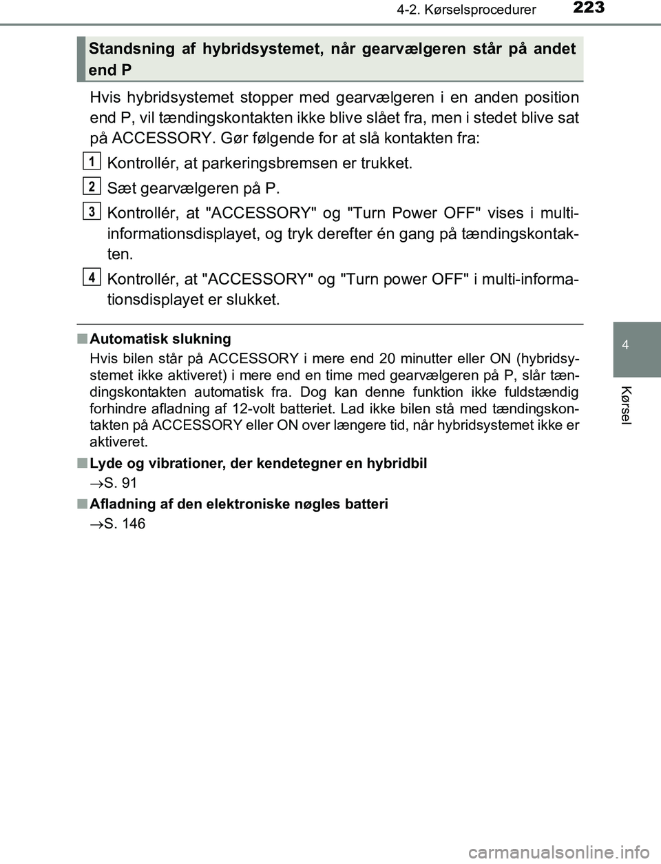 TOYOTA C_HR HYBRID 2016 Brugsanvisning (in Danish) 2234-2. Kørselsprocedurer
4
Kørsel
C-HR_HV_OM_Europe_OM10538DK
Hvis hybridsystemet stopper med gearvælgeren i en anden position
end P, vil tændingskontakten ikke blive slået fra, men i stedet bli TOYOTA C_HR HYBRID 2016 Brugsanvisning (in Danish) 2234-2. Kørselsprocedurer
4
Kørsel
C-HR_HV_OM_Europe_OM10538DK
Hvis hybridsystemet stopper med gearvælgeren i en anden position
end P, vil tændingskontakten ikke blive slået fra, men i stedet bli
