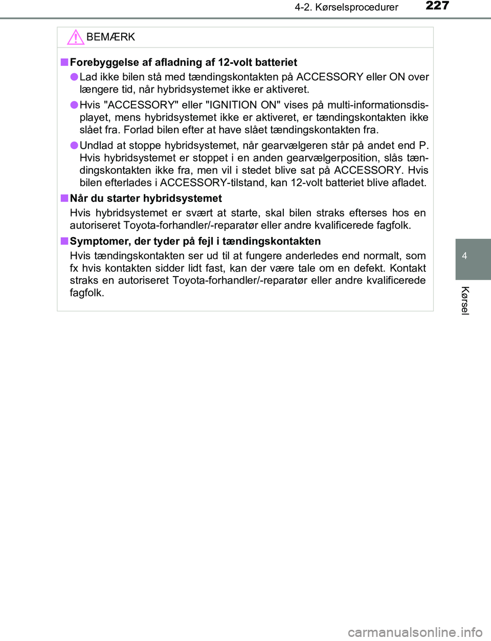 TOYOTA C_HR HYBRID 2016 Brugsanvisning (in Danish) 2274-2. Kørselsprocedurer
4
Kørsel
C-HR_HV_OM_Europe_OM10538DKBEMÆRK
n
Forebyggelse af afladning af 12-volt batteriet
l Lad ikke bilen stå med tændingskontakten på ACCESSORY eller ON over
længe TOYOTA C_HR HYBRID 2016 Brugsanvisning (in Danish) 2274-2. Kørselsprocedurer
4
Kørsel
C-HR_HV_OM_Europe_OM10538DKBEMÆRK
n
Forebyggelse af afladning af 12-volt batteriet
l Lad ikke bilen stå med tændingskontakten på ACCESSORY eller ON over
længe