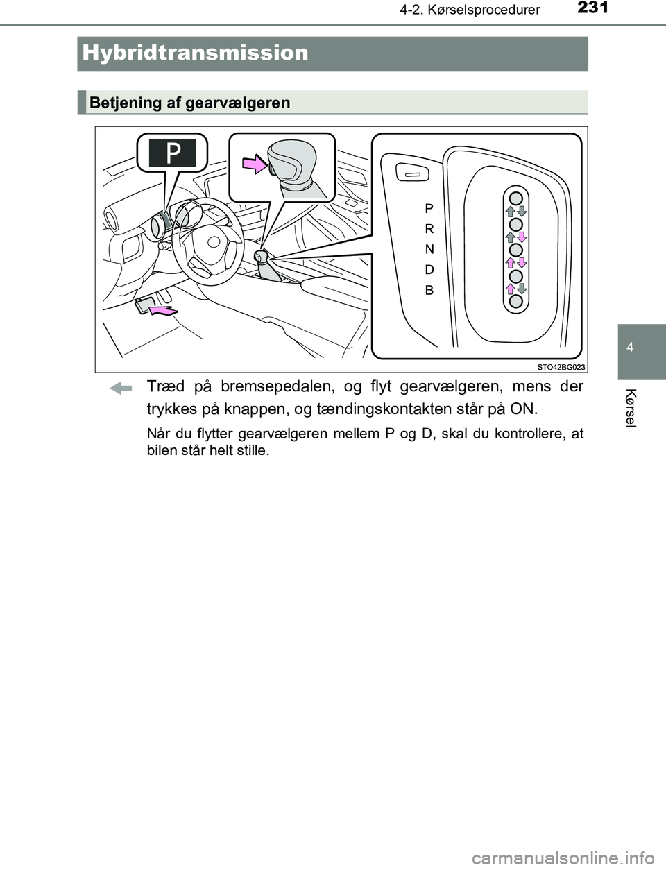 TOYOTA C_HR HYBRID 2016  Brugsanvisning (in Danish) 231
4
4-2. Kørselsprocedurer
Kørsel
C-HR_HV_OM_Europe_OM10538DK
Hybridtransmission
Træd på bremsepedalen, og flyt gearvælgeren, mens der
trykkes på knappen, og tændingskontakten står på ON.
N