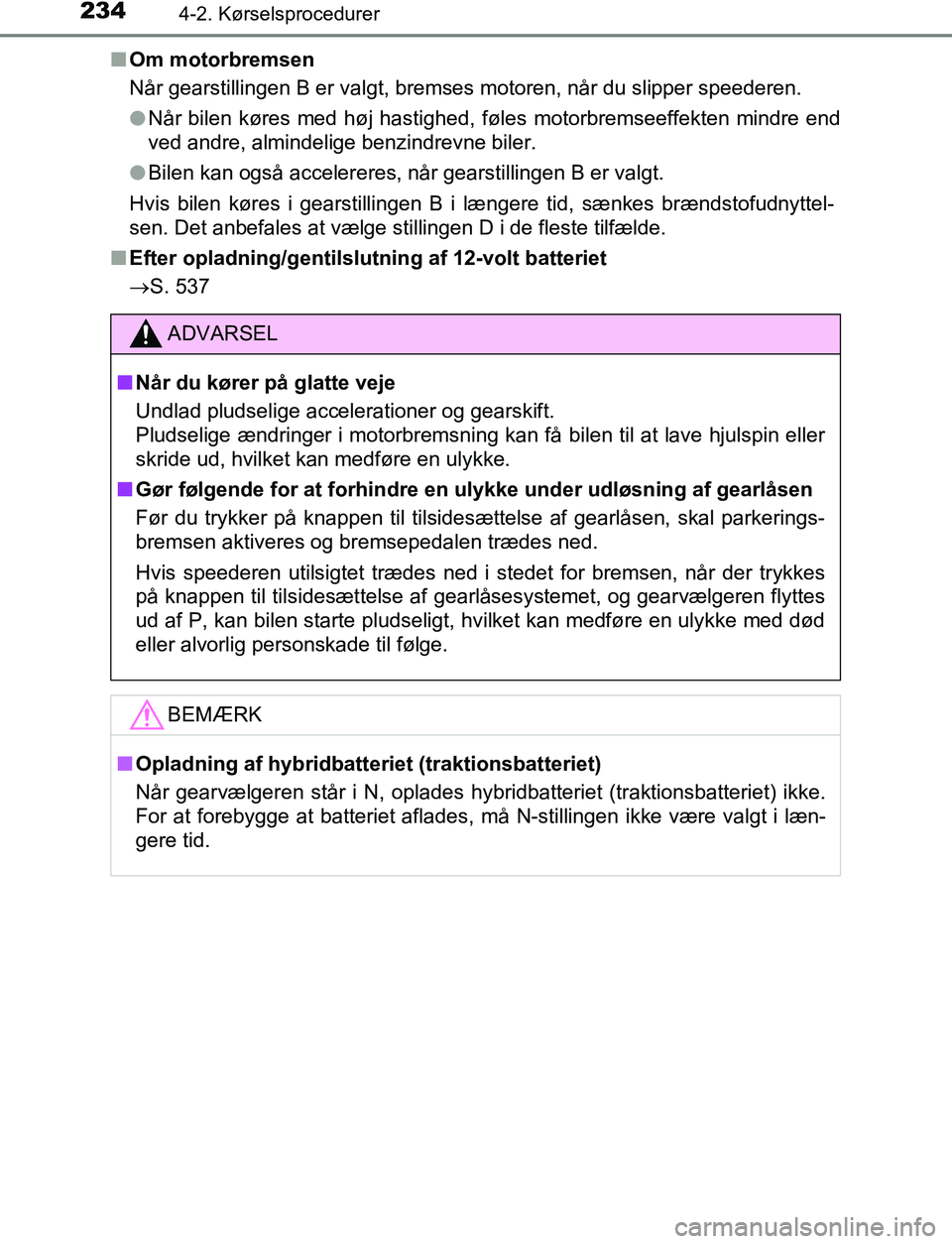 TOYOTA C_HR HYBRID 2016 Brugsanvisning (in Danish) 2344-2. Kørselsprocedurer
C-HR_HV_OM_Europe_OM10538DKn
Om motorbremsen
Når gearstillingen B er valgt, bremses motoren, når du slipper speederen.
lNår bilen køres med høj hastighed, føles motorb TOYOTA C_HR HYBRID 2016 Brugsanvisning (in Danish) 2344-2. Kørselsprocedurer
C-HR_HV_OM_Europe_OM10538DKn
Om motorbremsen
Når gearstillingen B er valgt, bremses motoren, når du slipper speederen.
lNår bilen køres med høj hastighed, føles motorb