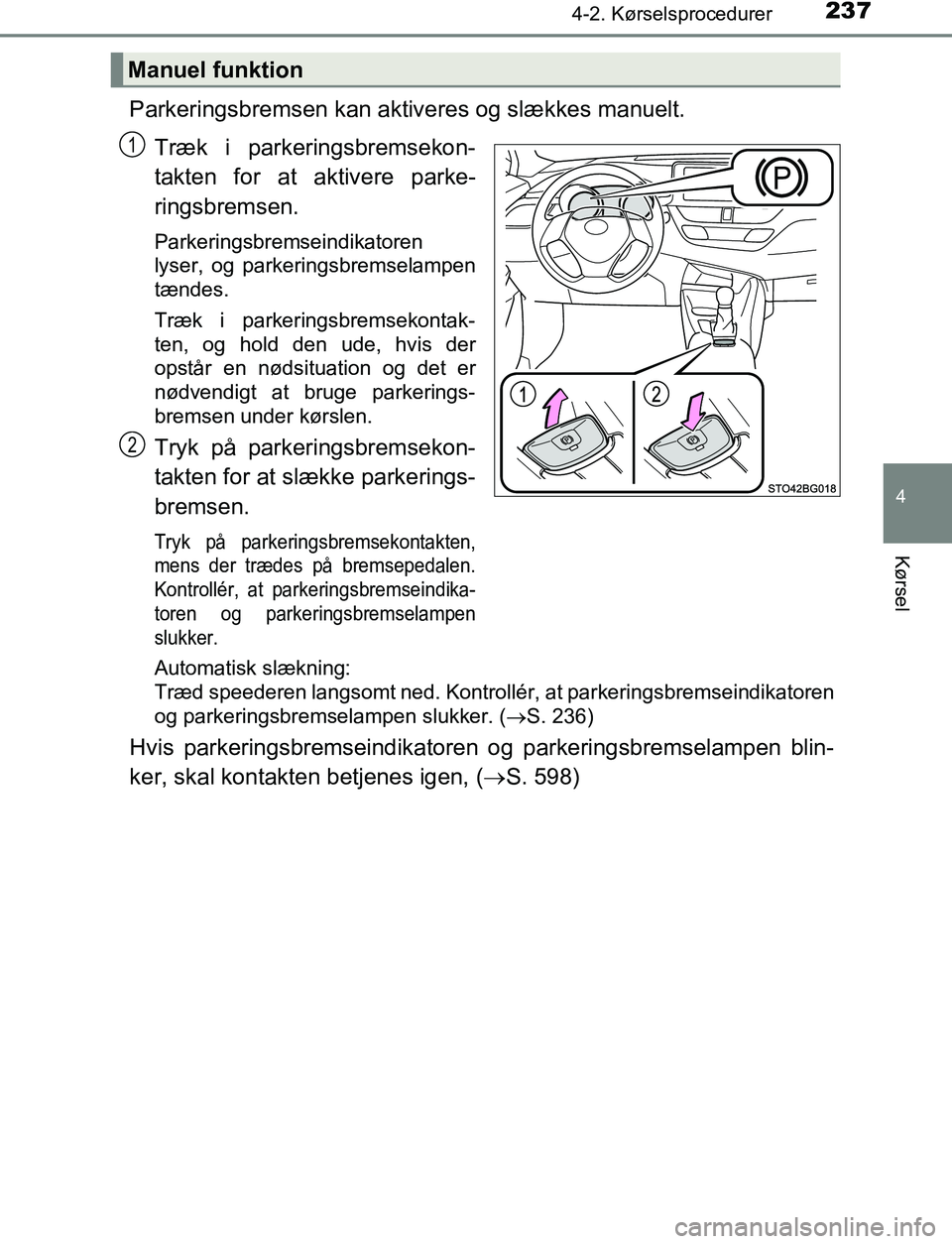 TOYOTA C_HR HYBRID 2016  Brugsanvisning (in Danish) 2374-2. Kørselsprocedurer
4
Kørsel
C-HR_HV_OM_Europe_OM10538DK
Parkeringsbremsen kan aktiveres og slækkes manuelt.Træk i parkeringsbremsekon-
takten for at aktivere parke-
ringsbremsen.
Parkerings