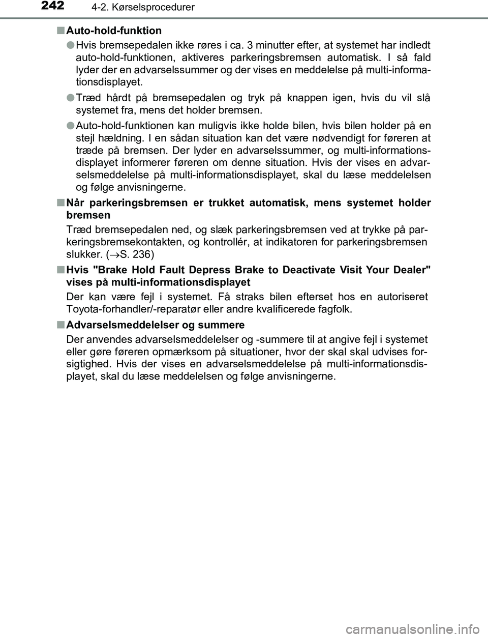 TOYOTA C_HR HYBRID 2016 Brugsanvisning (in Danish) 2424-2. Kørselsprocedurer
C-HR_HV_OM_Europe_OM10538DKn
Auto-hold-funktion
lHvis bremsepedalen ikke røres i ca. 3 minutter efter, at systemet har indledt
auto-hold-funktionen, aktiveres parkeringsbre TOYOTA C_HR HYBRID 2016 Brugsanvisning (in Danish) 2424-2. Kørselsprocedurer
C-HR_HV_OM_Europe_OM10538DKn
Auto-hold-funktion
lHvis bremsepedalen ikke røres i ca. 3 minutter efter, at systemet har indledt
auto-hold-funktionen, aktiveres parkeringsbre