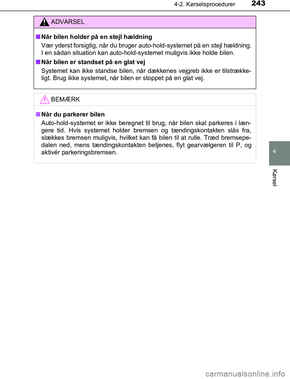 TOYOTA C_HR HYBRID 2016  Brugsanvisning (in Danish) 2434-2. Kørselsprocedurer
4
Kørsel
C-HR_HV_OM_Europe_OM10538DK
ADVARSEL
n Når bilen holder på en stejl hældning
Vær yderst forsigtig, når du bruger auto-hold-systemet på en stejl hældning.
I 