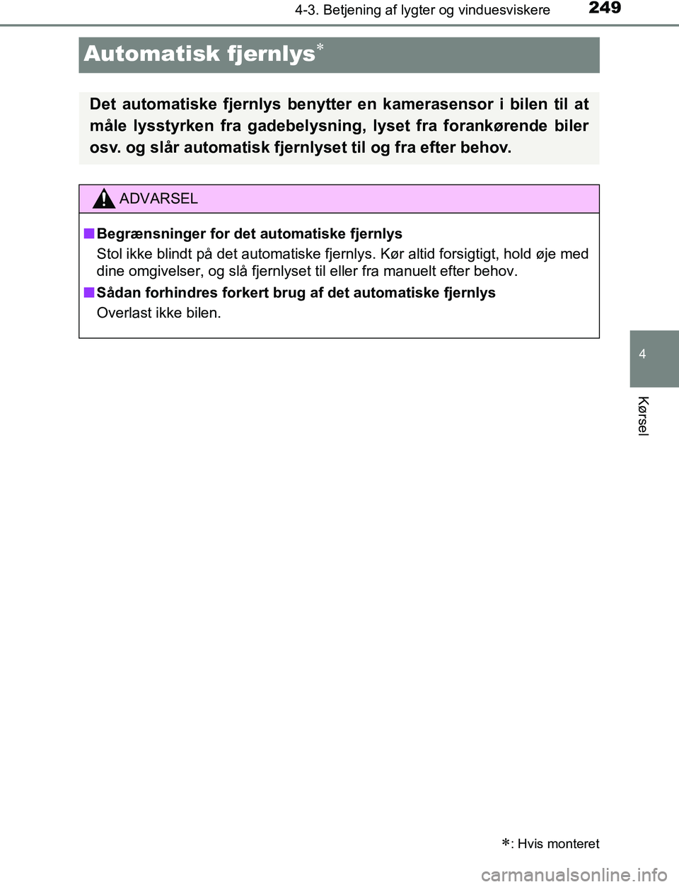TOYOTA C_HR HYBRID 2016  Brugsanvisning (in Danish) 249
4
4-3. Betjening af lygter og vinduesviskere
Kørsel
C-HR_HV_OM_Europe_OM10538DK
Automatisk fjernlys
: Hvis monteret
Det automatiske fjernlys benytter en kamerasensor i bilen til at
måle ly