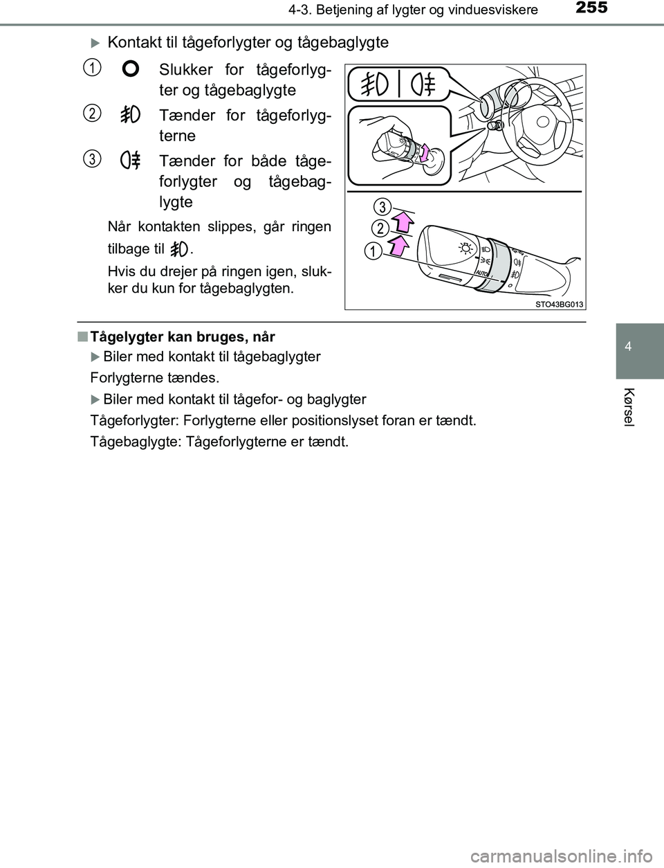 TOYOTA C_HR HYBRID 2016  Brugsanvisning (in Danish) 2554-3. Betjening af lygter og vinduesviskere
4
Kørsel
C-HR_HV_OM_Europe_OM10538DK
Kontakt til tågeforlygter og tågebaglygteSlukker for tågeforlyg-
ter og tågebaglygte
Tænder for tågeforlyg-