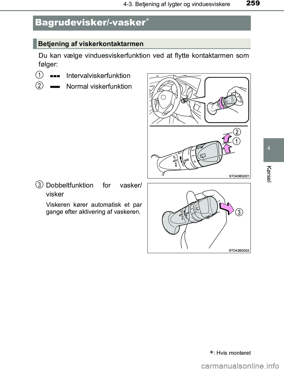 TOYOTA C_HR HYBRID 2016  Brugsanvisning (in Danish) 259
4
4-3. Betjening af lygter og vinduesviskere
Kørsel
C-HR_HV_OM_Europe_OM10538DK
Bagrudevisker/-vasker
Du kan vælge vinduesviskerfunktion ved at flytte kontaktarmen som
følger:Intervalviskerf