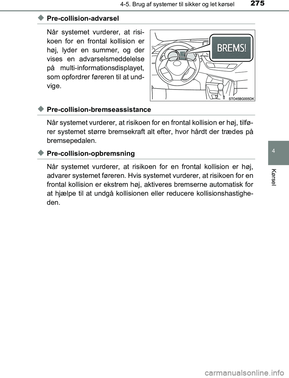 TOYOTA C_HR HYBRID 2016  Brugsanvisning (in Danish) 2754-5. Brug af systemer til sikker og let kørsel
4
Kørsel
C-HR_HV_OM_Europe_OM10538DK
uPre-collision-advarsel
Når systemet vurderer, at risi-
koen for en frontal kollision er
høj, lyder en summer