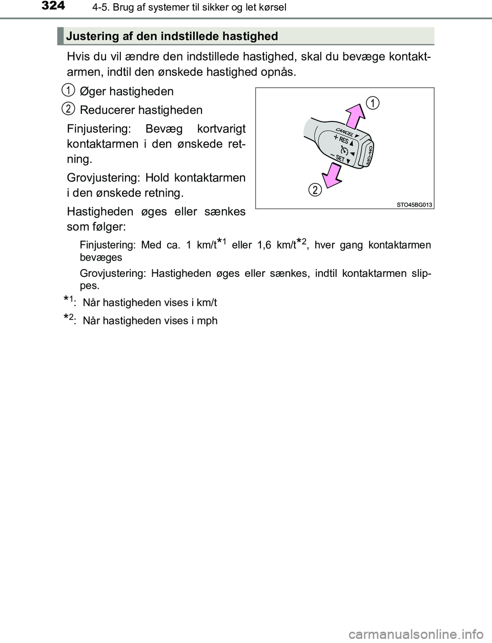 TOYOTA C_HR HYBRID 2016  Brugsanvisning (in Danish) 3244-5. Brug af systemer til sikker og let kørsel
C-HR_HV_OM_Europe_OM10538DK
Hvis du vil ændre den indstillede hastighed, skal du bevæge kontakt-
armen, indtil den ønskede hastighed opnås.
Øger