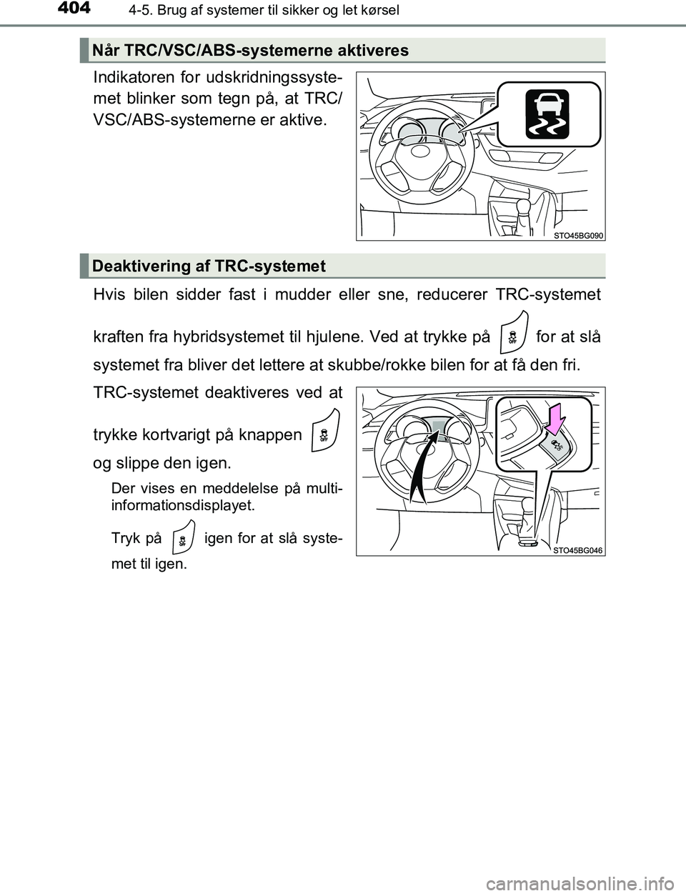 TOYOTA C_HR HYBRID 2016  Brugsanvisning (in Danish) 4044-5. Brug af systemer til sikker og let kørsel
C-HR_HV_OM_Europe_OM10538DK
Indikatoren for udskridningssyste-
met blinker som tegn på, at TRC/
VSC/ABS-systemerne er aktive.
Hvis bilen sidder fast