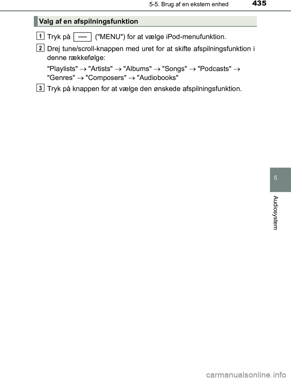 TOYOTA C_HR HYBRID 2016  Brugsanvisning (in Danish) 4355-5. Brug af en ekstern enhed
5
Audiosystem
C-HR_HV_OM_Europe_OM10538DK
Tryk på   ("MENU") for at vælge iPod-menufunktion.
Drej tune/scroll-knappen med uret for at skifte afspilningsfunktion i
de