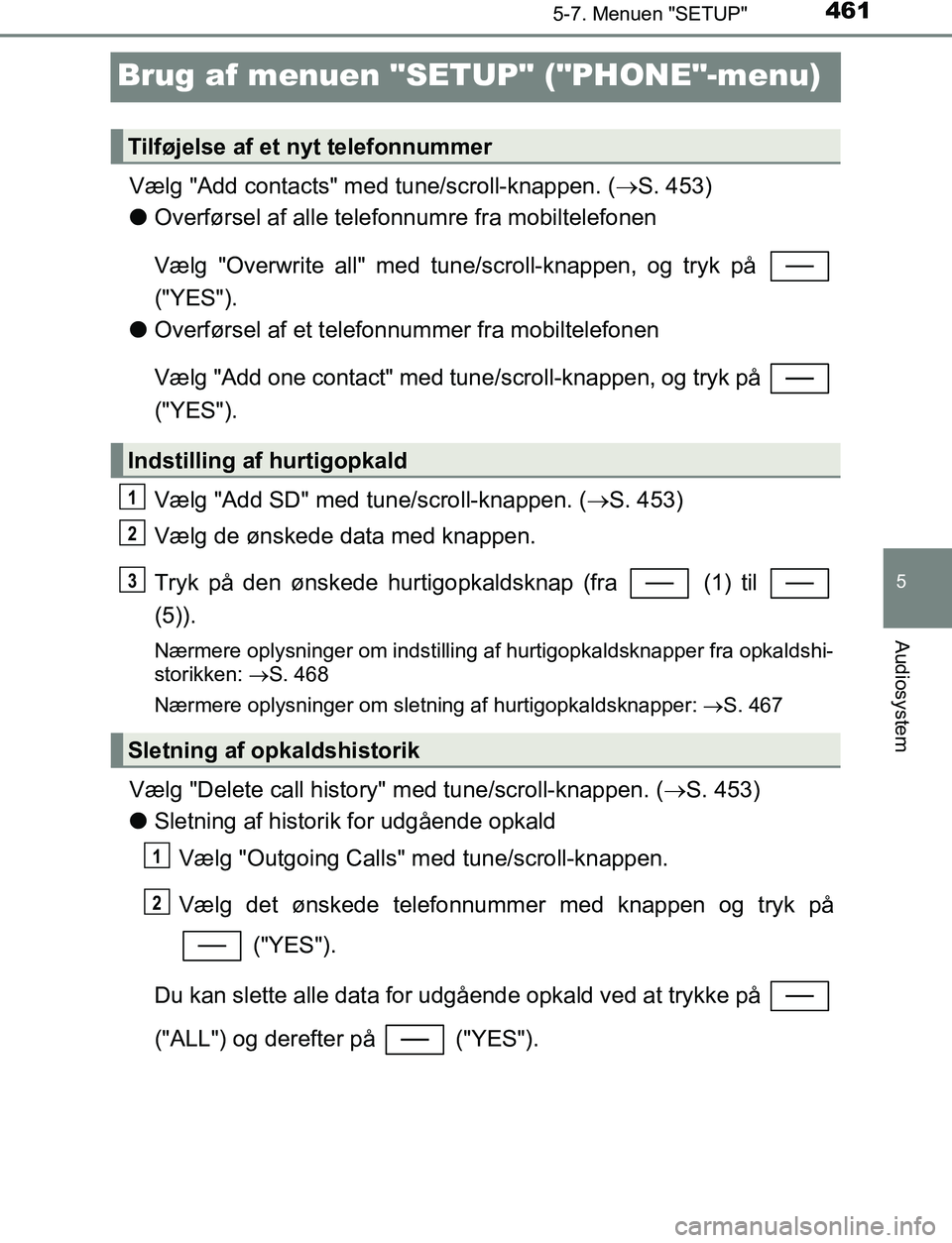 TOYOTA C_HR HYBRID 2016 Brugsanvisning (in Danish) 461
5
5-7. Menuen "SETUP"
Audiosystem
C-HR_HV_OM_Europe_OM10538DK
Brug af menuen "SETUP" ("PHONE"-menu)
Vælg "Add contacts" med tune/scroll-knappen. (S. 453)
l Overførsel af alle telefonnumre fra TOYOTA C_HR HYBRID 2016 Brugsanvisning (in Danish) 461
5
5-7. Menuen "SETUP"
Audiosystem
C-HR_HV_OM_Europe_OM10538DK
Brug af menuen "SETUP" ("PHONE"-menu)
Vælg "Add contacts" med tune/scroll-knappen. (S. 453)
l Overførsel af alle telefonnumre fra