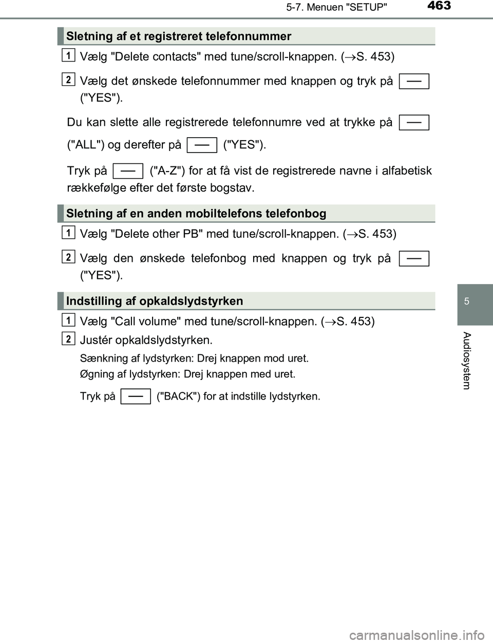 TOYOTA C_HR HYBRID 2016  Brugsanvisning (in Danish) 4635-7. Menuen "SETUP"
5
Audiosystem
C-HR_HV_OM_Europe_OM10538DK
Vælg "Delete contacts" med tune/scroll-knappen. (S. 453)
Vælg det ønskede telefonnummer med knappen og tryk på 
("YES").
Du kan 