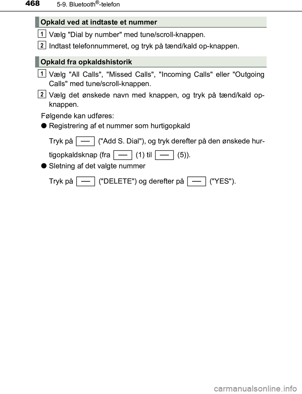 TOYOTA C_HR HYBRID 2016  Brugsanvisning (in Danish) 4685-9. Bluetooth®-telefon
C-HR_HV_OM_Europe_OM10538DK
Vælg "Dial by number" med tune/scroll-knappen.
Indtast telefonnummeret, og tryk på tænd/kald op-knappen.
Vælg "All Calls", "Missed Calls", "