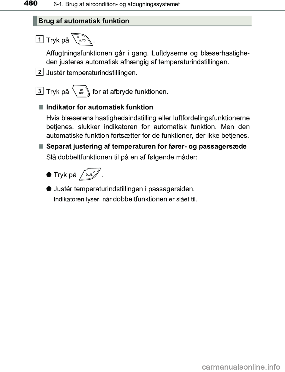 TOYOTA C_HR HYBRID 2016  Brugsanvisning (in Danish) 4806-1. Brug af aircondition- og afdugningssystemet
C-HR_HV_OM_Europe_OM10538DK
Tryk på  .
Affugtningsfunktionen går i gang. Luftdyserne og blæserhastighe-
den justeres automatisk afhængig af temp