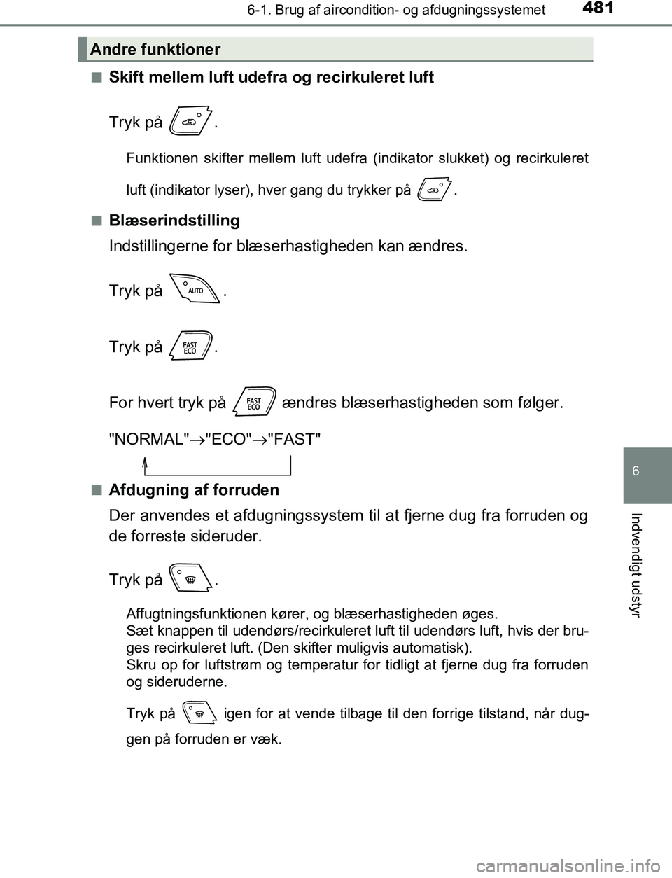 TOYOTA C_HR HYBRID 2016 Brugsanvisning (in Danish) 4816-1. Brug af aircondition- og afdugningssystemet
C-HR_HV_OM_Europe_OM10538DK
6
Indvendigt udstyr
nSkift mellem luft udefra og recirkuleret luft
Tryk på .
Funktionen skifter mellem luft udefra (in TOYOTA C_HR HYBRID 2016 Brugsanvisning (in Danish) 4816-1. Brug af aircondition- og afdugningssystemet
C-HR_HV_OM_Europe_OM10538DK
6
Indvendigt udstyr
nSkift mellem luft udefra og recirkuleret luft
Tryk på .
Funktionen skifter mellem luft udefra (in