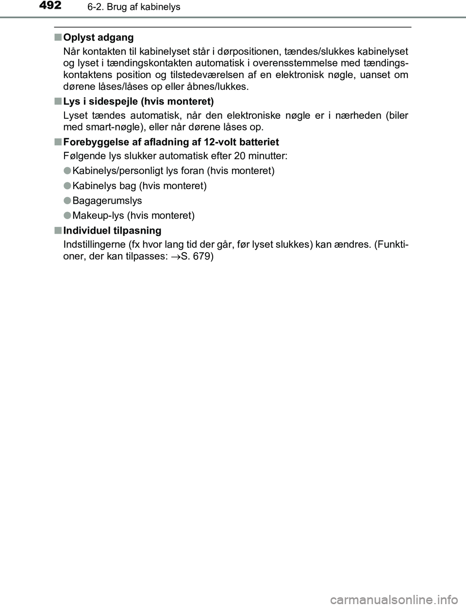 TOYOTA C_HR HYBRID 2016  Brugsanvisning (in Danish) 4926-2. Brug af kabinelys
C-HR_HV_OM_Europe_OM10538DK
nOplyst adgang
Når kontakten til kabinelyset står i dørpositionen, tændes/slukkes kabinelyset
og lyset i tændingskontakten automatisk i overe