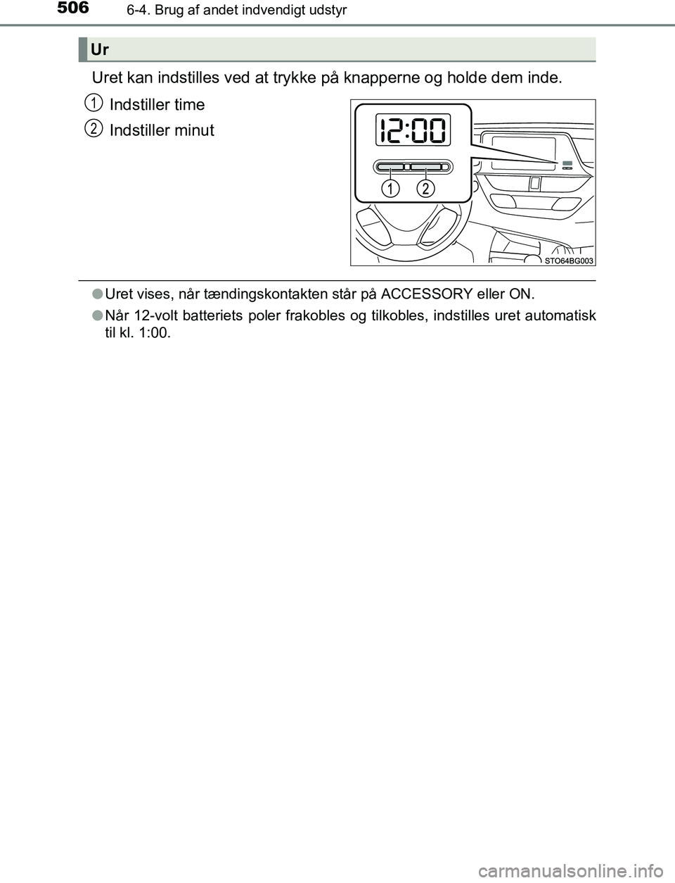 TOYOTA C_HR HYBRID 2016  Brugsanvisning (in Danish) 5066-4. Brug af andet indvendigt udstyr
C-HR_HV_OM_Europe_OM10538DK
Uret kan indstilles ved at trykke på knapperne og holde dem inde.
Indstiller time
Indstiller minut
l Uret vises, når tændingskont