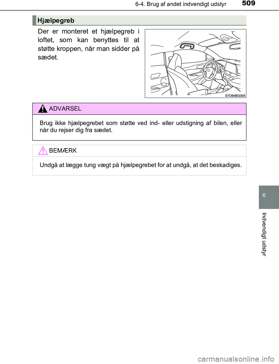 TOYOTA C_HR HYBRID 2016  Brugsanvisning (in Danish) 5096-4. Brug af andet indvendigt udstyr
C-HR_HV_OM_Europe_OM10538DK
6
Indvendigt udstyr
Der er monteret et hjælpegreb i
loftet, som kan benyttes til at
støtte kroppen, når man sidder på
sædet.
Hj