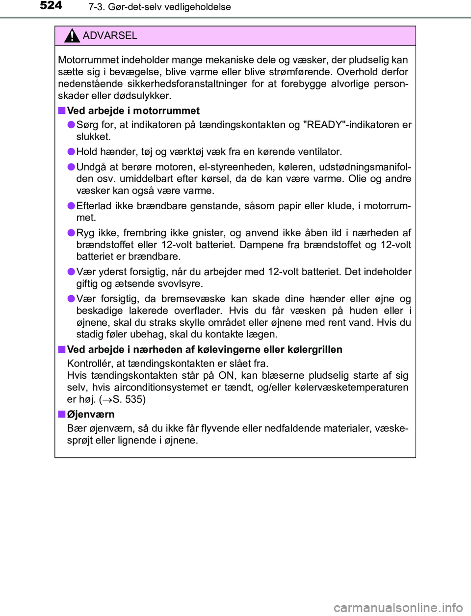 TOYOTA C_HR HYBRID 2016 Brugsanvisning (in Danish) 5247-3. Gør-det-selv vedligeholdelse
C-HR_HV_OM_Europe_OM10538DK
ADVARSEL
Motorrummet indeholder mange mekaniske dele og væsker, der pludselig kan
sætte sig i bevægelse, blive varme eller blive st TOYOTA C_HR HYBRID 2016 Brugsanvisning (in Danish) 5247-3. Gør-det-selv vedligeholdelse
C-HR_HV_OM_Europe_OM10538DK
ADVARSEL
Motorrummet indeholder mange mekaniske dele og væsker, der pludselig kan
sætte sig i bevægelse, blive varme eller blive st