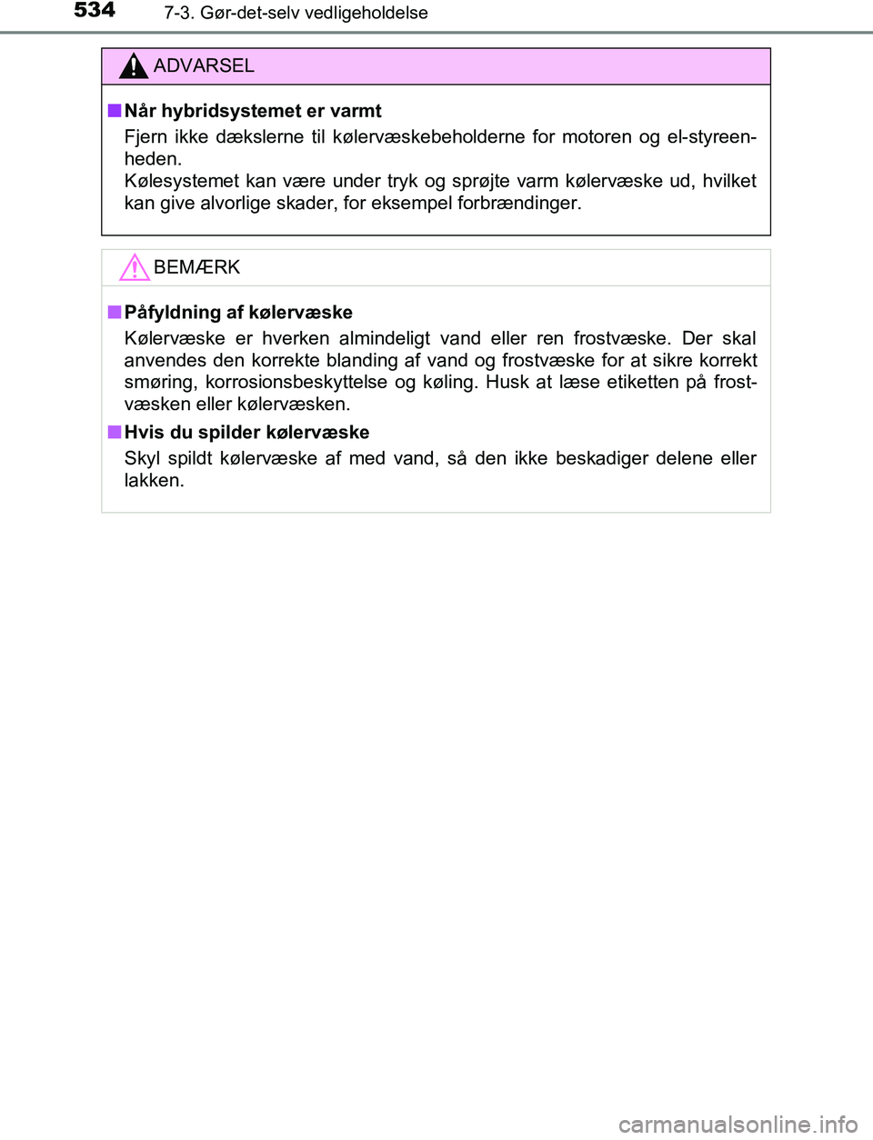 TOYOTA C_HR HYBRID 2016  Brugsanvisning (in Danish) 5347-3. Gør-det-selv vedligeholdelse
C-HR_HV_OM_Europe_OM10538DK
ADVARSEL
n Når hybridsystemet er varmt
Fjern ikke dækslerne til kølervæskebeholderne for motoren og el-styreen-
heden.
Kølesystem