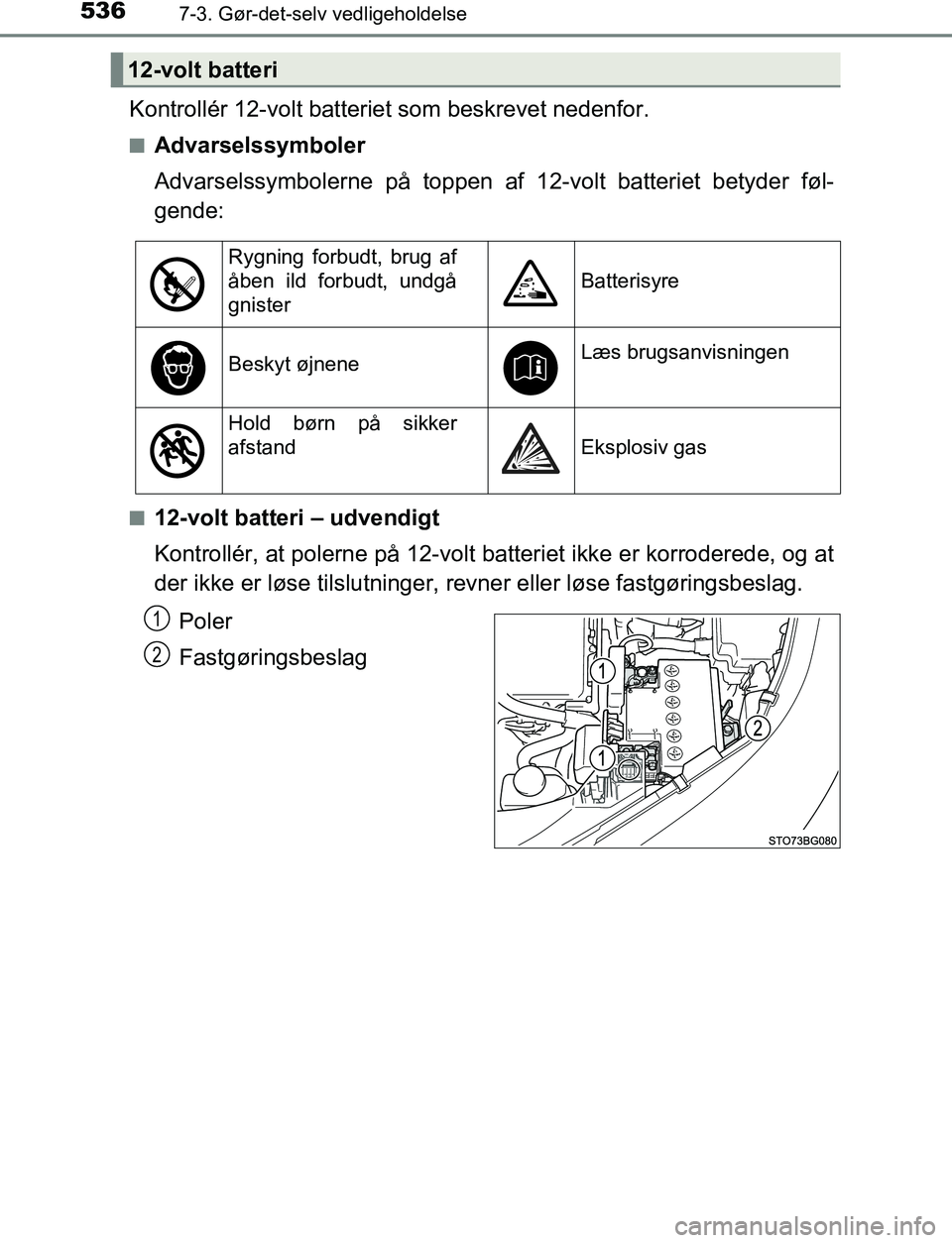 TOYOTA C_HR HYBRID 2016  Brugsanvisning (in Danish) 5367-3. Gør-det-selv vedligeholdelse
C-HR_HV_OM_Europe_OM10538DK
Kontrollér 12-volt batteriet som beskrevet nedenfor.
nAdvarselssymboler
Advarselssymbolerne på toppen af 12-volt batteriet betyder f