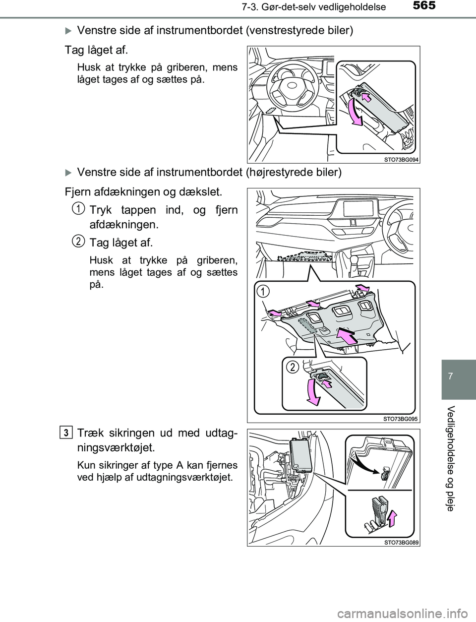 TOYOTA C_HR HYBRID 2016  Brugsanvisning (in Danish) 5657-3. Gør-det-selv vedligeholdelse
C-HR_HV_OM_Europe_OM10538DK
7
Vedligeholdelse og pleje
Venstre side af instrumentbordet (venstrestyrede biler)
Tag låget af.
Husk at trykke på griberen, mens